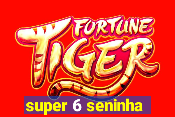 super 6 seninha